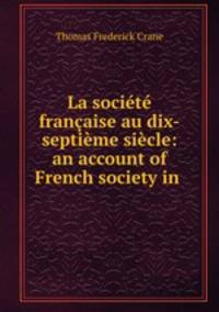 La societe francaise au dix-septieme siecle: an account of French society in .