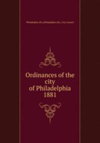 Ordinances of the city of Philadelphia 1881