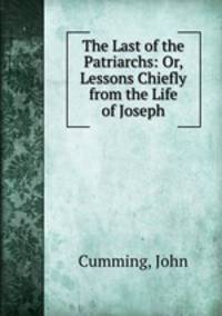 The Last of the Patriarchs: Or, Lessons Chiefly from the Life of Joseph