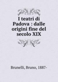 I teatri di Padova : dalle origini fine del secolo XIX