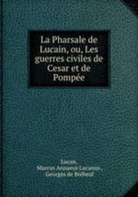 La Pharsale de Lucain, ou, Les guerres civiles de Cesar et de Pompee