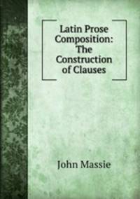 Latin Prose Composition: The Construction of Clauses