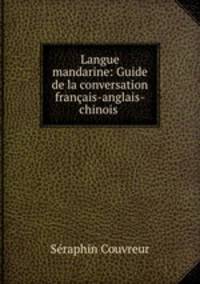 Langue mandarine: Guide de la conversation francais-anglais-chinois .