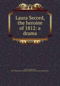 Laura Secord, the heroine of 1812: a drama