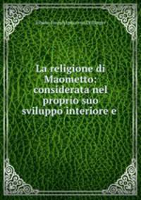 La religione di Maometto: considerata nel proprio suo sviluppo interiore e .