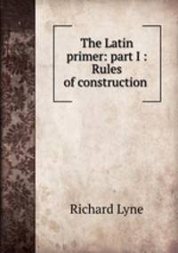 The Latin primer: part I : Rules of construction .