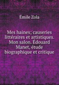 Mes haines; causeries litteraires et artistiques. Mon salon. Edouard Manet, etude biographique et critique