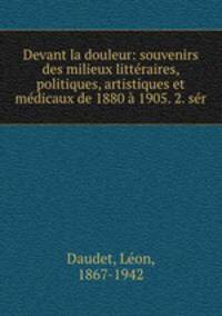 Devant la douleur: souvenirs des milieux litteraires, politiques, artistiques et medicaux de 1880 a 1905. 2. ser
