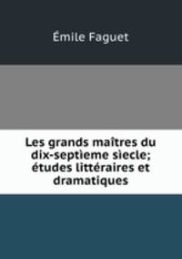Les grands maitres du dix-septieme siecle; etudes litteraires et dramatiques