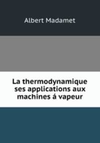 La thermodynamique & ses applications aux machines a vapeur