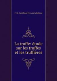 La truffe: etude sur les truffes et les truffieres