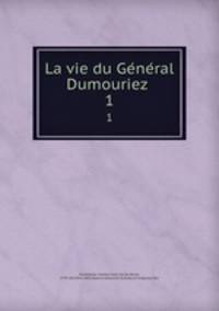 La vie du General Dumouriez . 1