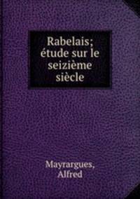 Rabelais; etude sur le seizieme siecle