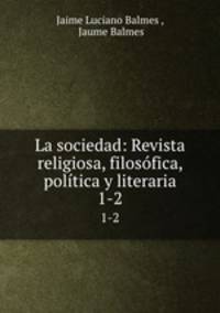 La sociedad: Revista religiosa, filosfica, poltica y literaria. 1-2