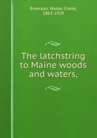 The latchstring to Maine woods and waters,