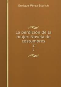 La perdicin de la mujer: Novela de costumbres. 2