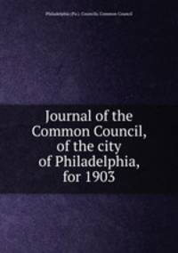 Journal of the Common Council, of the city of Philadelphia, for 1903