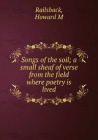 Songs of the soil; a small sheaf of verse from the field where poetry is lived