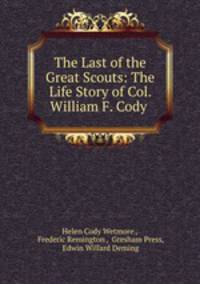 The Last of the Great Scouts: The Life Story of Col. William F. Cody .