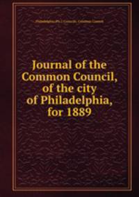 Journal of the Common Council, of the city of Philadelphia, for 1889