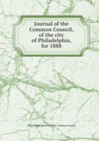 Journal of the Common Council, of the city of Philadelphia, for 1888