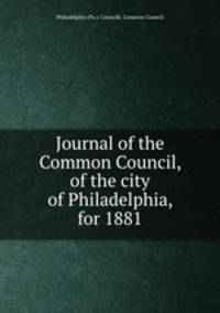 Journal of the Common Council, of the city of Philadelphia, for 1881