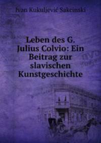 Leben des G. Julius Colvio: Ein Beitrag zur slavischen Kunstgeschichte