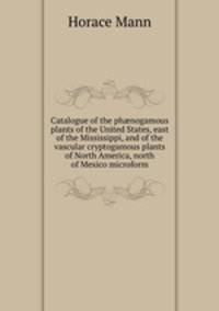 Catalogue of the ph?nogamous plants of the United States, east of the Mississippi, and of the vascular cryptogamous plants of North America, north of Mexico microform