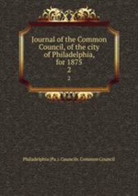 Journal of the Common Council, of the city of Philadelphia, for 1875. 2