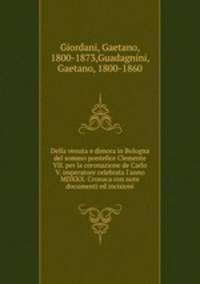 Della venuta e dimora in Bologna del sommo pontefice Clemente VII. per la coronazione de Carlo V. imperatore celebrata l