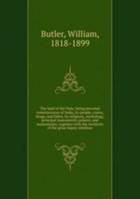 The land of the Veda; being personal reminiscences of India, its people, castes, thugs, and fakirs, its religions, mythology, principal monuments, palaces, and mausoleums, together with the incidents of the great Sepoy rebellion