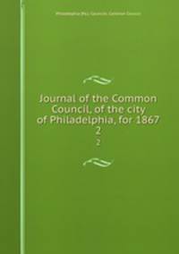 Journal of the Common Council, of the city of Philadelphia, for 1867. 2