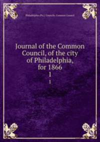 Journal of the Common Council, of the city of Philadelphia, for 1866. 1