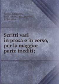 Scritti vari in prosa e in verso, per la maggior parte inediti;