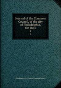 Journal of the Common Council, of the city of Philadelphia, for 1864. 2