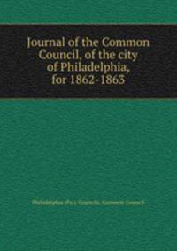 Journal of the Common Council, of the city of Philadelphia, for 1862-1863