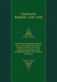 Descrizione del regale apparato per le nozze della serenissima Madama Cristina di Loreno, moglie del serenissimo don Ferdinando Medici, III. granduca di Toscana