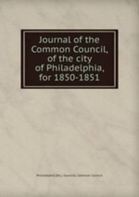 Journal of the Common Council, of the city of Philadelphia, for 1850-1851