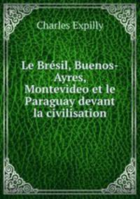 Le Bresil, Buenos-Ayres, Montevideo et le Paraguay devant la civilisation