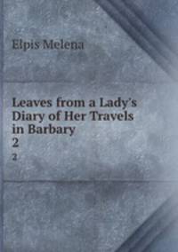 Leaves from a Lady`s Diary of Her Travels in Barbary. 2