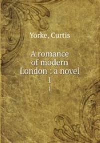 A romance of modern London : a novel. 1