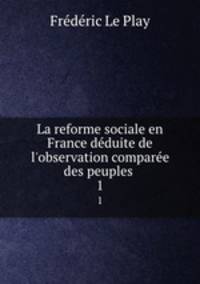 La reforme sociale en France dduite de l`observation compare des peuples .. 1