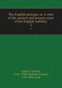 The English peerage; or, A view of the ancient and present state of the English nobility:. 2