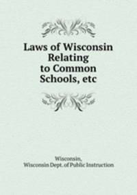 Laws of Wisconsin Relating to Common Schools, etc.