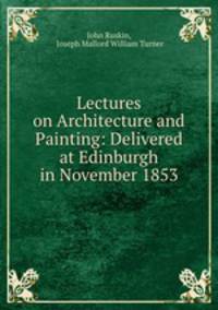 Lectures on Architecture and Painting: Delivered at Edinburgh in November 1853