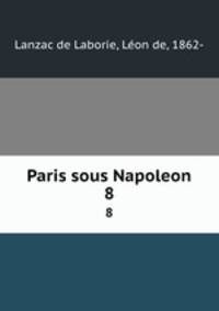Paris sous Napoleon. Spectacles et musees. Volume 8