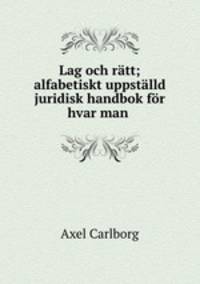 Lag och ratt; alfabetiskt uppstalld juridisk handbok for hvar man .