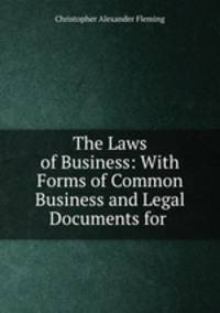 The Laws of Business: With Forms of Common Business and Legal Documents for .