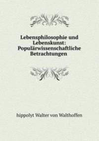 Lebensphilosophie und Lebenskunst: Popularwissenschaftliche Betrachtungen .