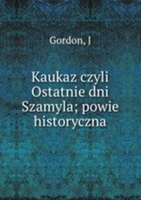 Kaukaz czyli Ostatnie dni Szamyla; powie historyczna